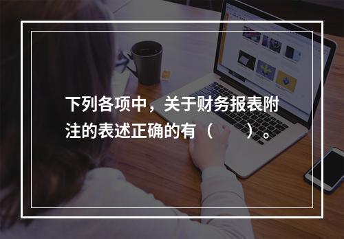 下列各项中，关于财务报表附注的表述正确的有（　　）。