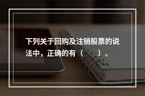 下列关于回购及注销股票的说法中，正确的有（　　）。