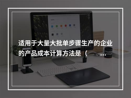 适用于大量大批单步骤生产的企业的产品成本计算方法是（　　）。