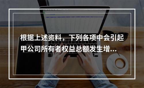 根据上述资料，下列各项中会引起甲公司所有者权益总额发生增减变