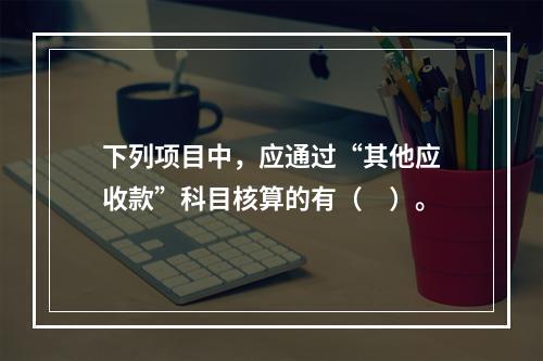 下列项目中，应通过“其他应收款”科目核算的有（　）。