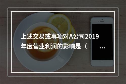 上述交易或事项对A公司2019年度营业利润的影响是（　　）万