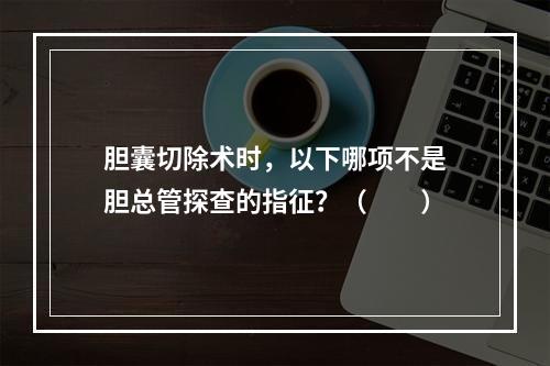 胆囊切除术时，以下哪项不是胆总管探查的指征？（　　）