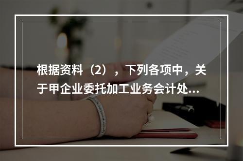 根据资料（2），下列各项中，关于甲企业委托加工业务会计处理表