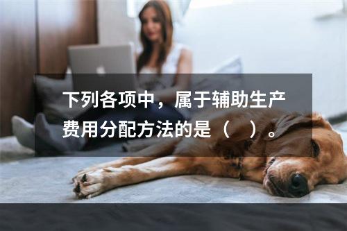 下列各项中，属于辅助生产费用分配方法的是（　）。