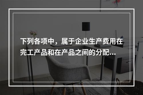 下列各项中，属于企业生产费用在完工产品和在产品之间的分配方法