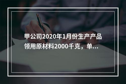 甲公司2020年1月份生产产品领用原材料2000千克，单位成