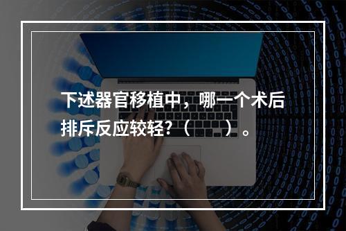 下述器官移植中，哪一个术后排斥反应较轻?（　　）。