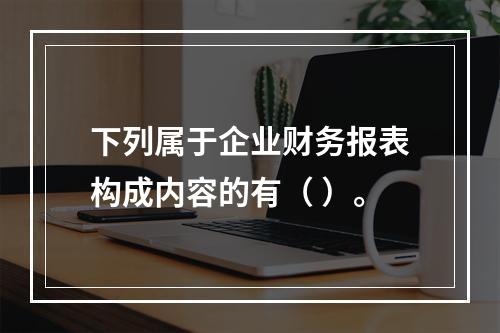 下列属于企业财务报表构成内容的有（ ）。