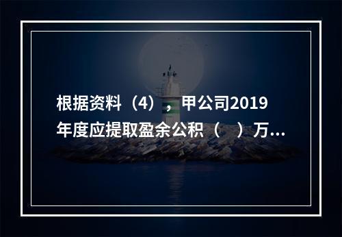 根据资料（4），甲公司2019年度应提取盈余公积（　）万元。