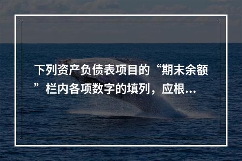 下列资产负债表项目的“期末余额”栏内各项数字的填列，应根据有