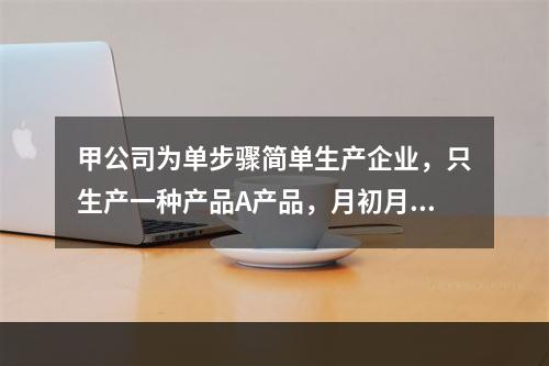 甲公司为单步骤简单生产企业，只生产一种产品A产品，月初月末在