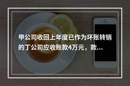 甲公司收回上年度已作为坏账转销的丁公司应收账款4万元，款项存