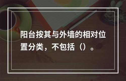 阳台按其与外墙的相对位置分类，不包括（）。