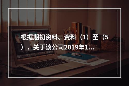 根据期初资料、资料（1）至（5），关于该公司2019年12月