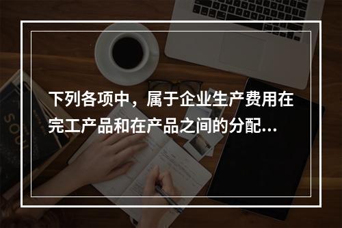 下列各项中，属于企业生产费用在完工产品和在产品之间的分配方法