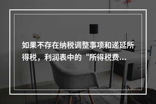 如果不存在纳税调整事项和递延所得税，利润表中的“所得税费用”