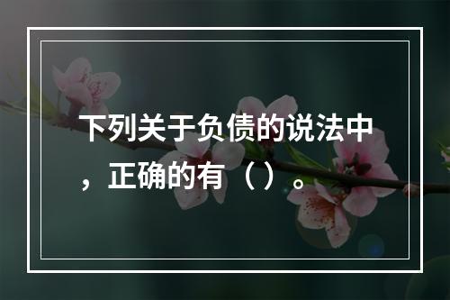 下列关于负债的说法中，正确的有（ ）。