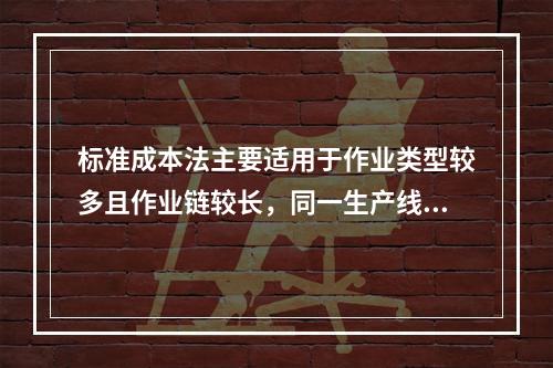 标准成本法主要适用于作业类型较多且作业链较长，同一生产线生产