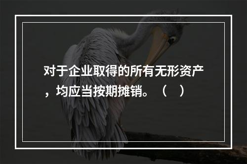 对于企业取得的所有无形资产，均应当按期摊销。（　）