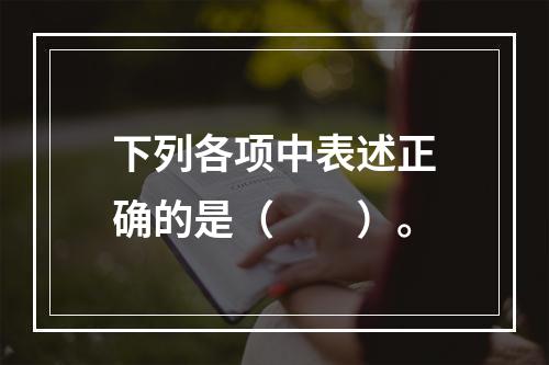 下列各项中表述正确的是（　　）。