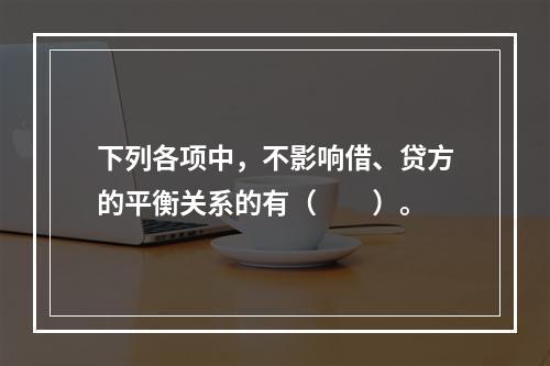 下列各项中，不影响借、贷方的平衡关系的有（　　）。