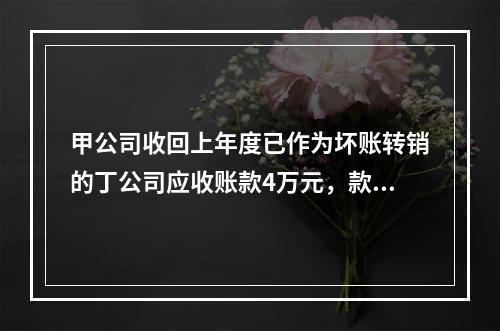 甲公司收回上年度已作为坏账转销的丁公司应收账款4万元，款项存