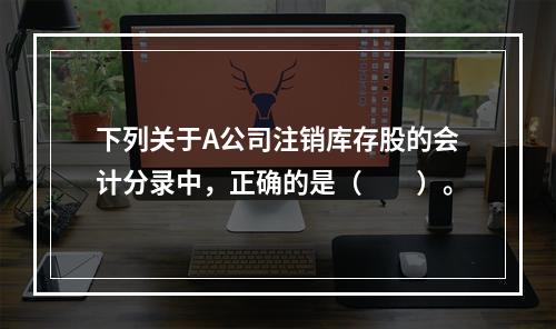 下列关于A公司注销库存股的会计分录中，正确的是（　　）。