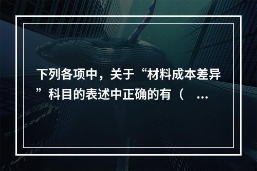 下列各项中，关于“材料成本差异”科目的表述中正确的有（　　）