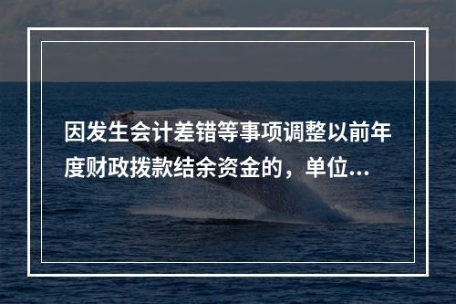 因发生会计差错等事项调整以前年度财政拨款结余资金的，单位按照