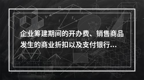 企业筹建期间的开办费、销售商品发生的商业折扣以及支付银行承兑