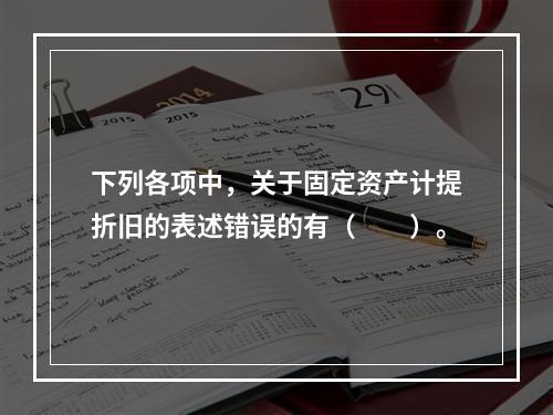 下列各项中，关于固定资产计提折旧的表述错误的有（　　）。