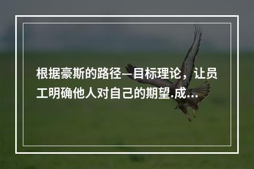 根据豪斯的路径—目标理论，让员工明确他人对自己的期望.成功