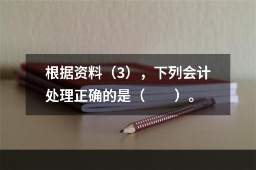 根据资料（3），下列会计处理正确的是（　　）。