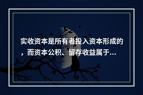 实收资本是所有者投入资本形成的，而资本公积、留存收益属于经营