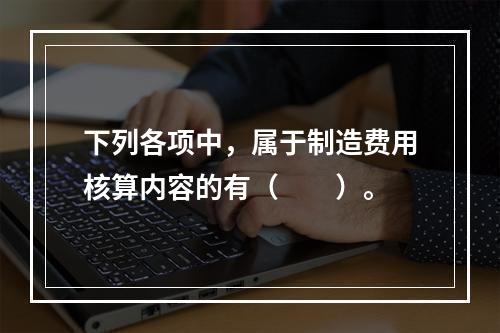 下列各项中，属于制造费用核算内容的有（　　）。