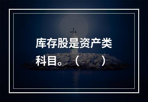 库存股是资产类科目。（　　）