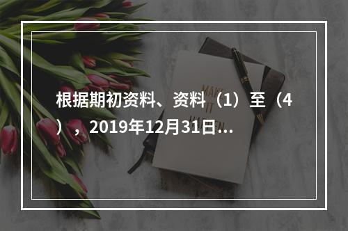 根据期初资料、资料（1）至（4），2019年12月31日甲企