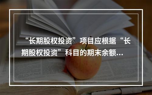 “长期股权投资”项目应根据“长期股权投资”科目的期末余额填列