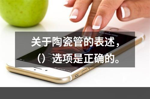 关于陶瓷管的表述，（）选项是正确的。