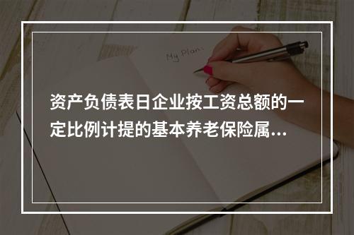 资产负债表日企业按工资总额的一定比例计提的基本养老保险属于设