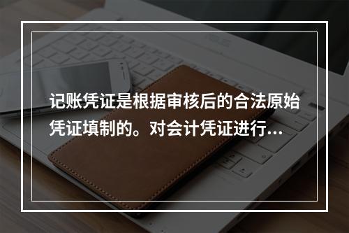 记账凭证是根据审核后的合法原始凭证填制的。对会计凭证进行审核