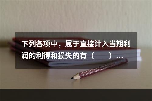 下列各项中，属于直接计入当期利润的利得和损失的有（　　）。