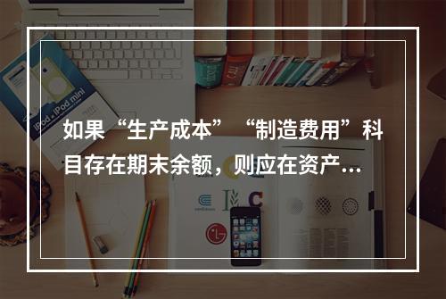 如果“生产成本”“制造费用”科目存在期末余额，则应在资产负债