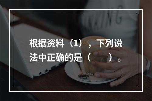 根据资料（1），下列说法中正确的是（　　）。