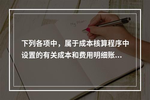 下列各项中，属于成本核算程序中设置的有关成本和费用明细账的有