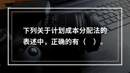 下列关于计划成本分配法的表述中，正确的有（　）。