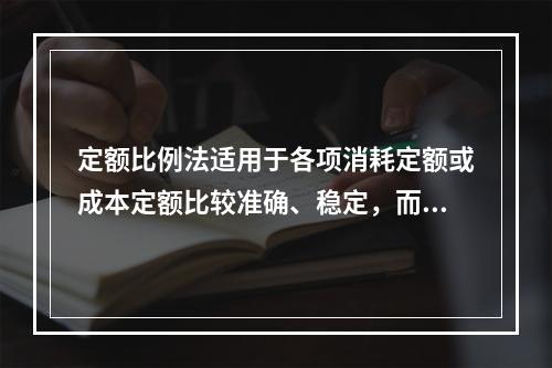 定额比例法适用于各项消耗定额或成本定额比较准确、稳定，而且各