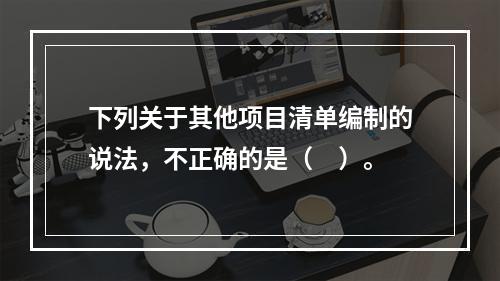 下列关于其他项目清单编制的说法，不正确的是（　）。