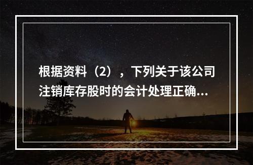 根据资料（2），下列关于该公司注销库存股时的会计处理正确的是